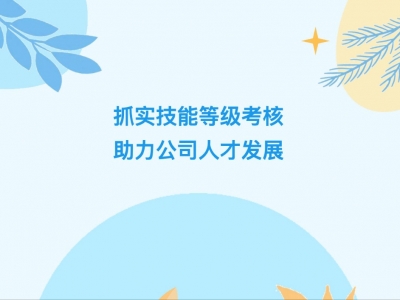 抓實(shí)技能等級(jí)考核，助力公司人才發(fā)展